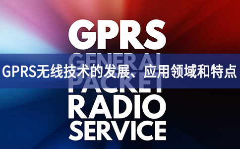 GPRS無線技術的發(fā)展、應用領域和特點