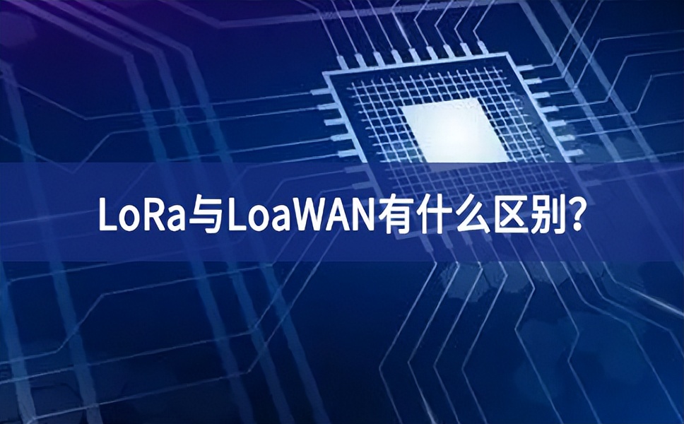 物聯(lián)網(wǎng)領(lǐng)域中，LoRa與LoaWAN有什么區(qū)別？