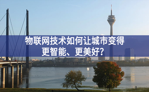 物聯(lián)網(wǎng)技術(shù)如何讓城市變得更智能、更美好？