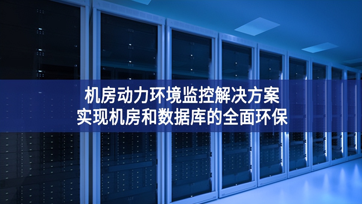 機(jī)房動(dòng)力環(huán)境監(jiān)控解決方案，實(shí)現(xiàn)機(jī)房和數(shù)據(jù)庫的全面環(huán)保