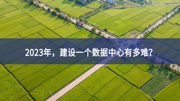 2023年，建設(shè)一個(gè)數(shù)據(jù)中心有多難？