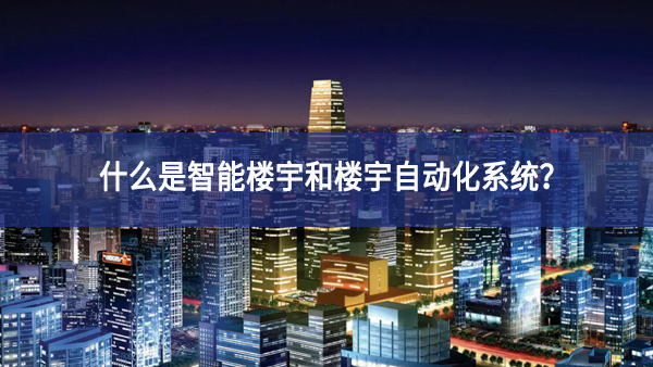 什么是智能樓宇和樓宇自動(dòng)化系統(tǒng)？