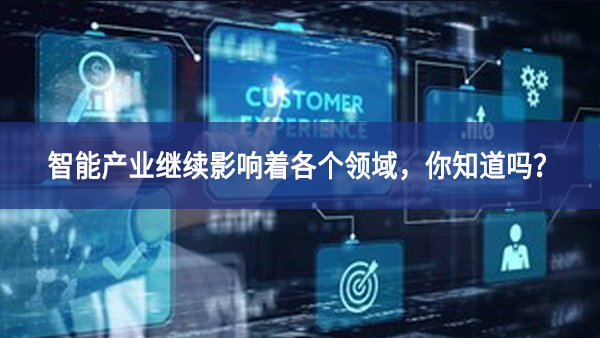 智能產(chǎn)業(yè)繼續(xù)影響著各個領(lǐng)域，你知道嗎？
