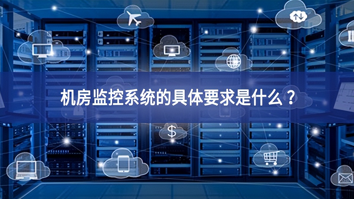 機(jī)房監(jiān)控系統(tǒng)的具體要求是什么 ？
