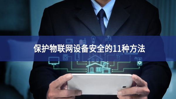 保護物聯(lián)網設備安全的11種方法
