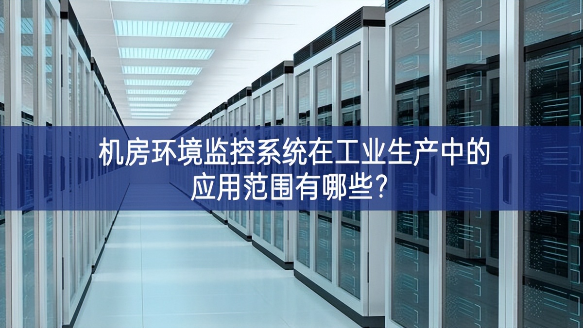 機(jī)房環(huán)境監(jiān)控系統(tǒng)在工業(yè)生產(chǎn)中的應(yīng)用范圍有哪些？