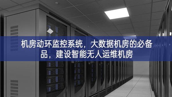 機(jī)房動(dòng)環(huán)監(jiān)控系統(tǒng)，大數(shù)據(jù)機(jī)房的必備品，建設(shè)智能無人運(yùn)維機(jī)房