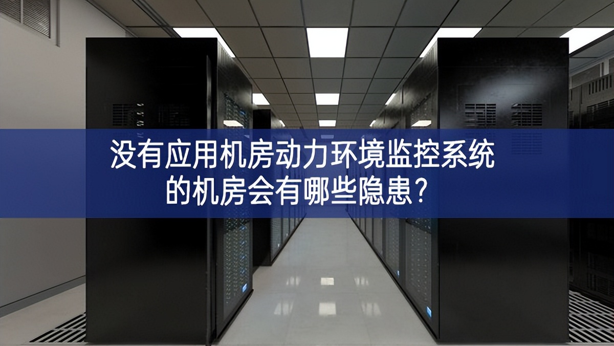  沒有應(yīng)用機(jī)房動(dòng)力環(huán)境監(jiān)控系統(tǒng)的機(jī)房會(huì)有哪些隱患？