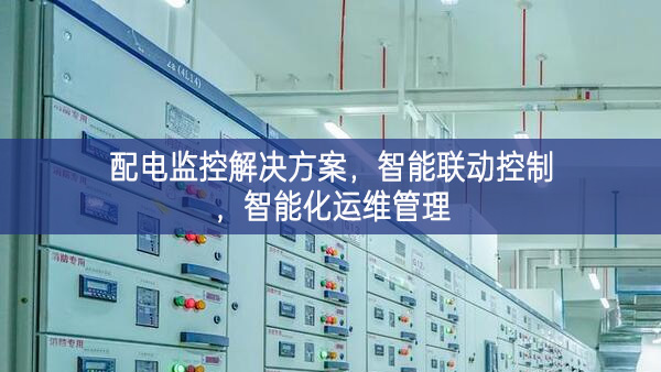 配電監(jiān)控解決方案，智能聯(lián)動(dòng)控制，智能化運(yùn)維管理
