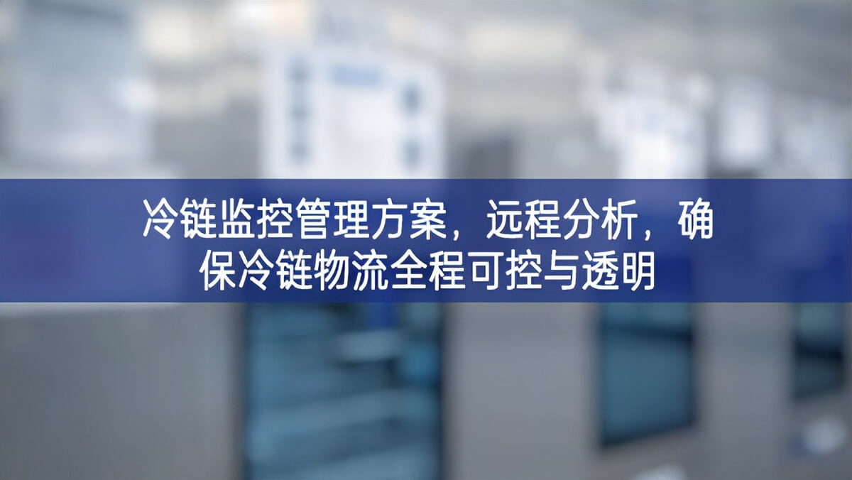 冷鏈監(jiān)控管理方案，遠(yuǎn)程分析，確保冷鏈物流全程可控與透明