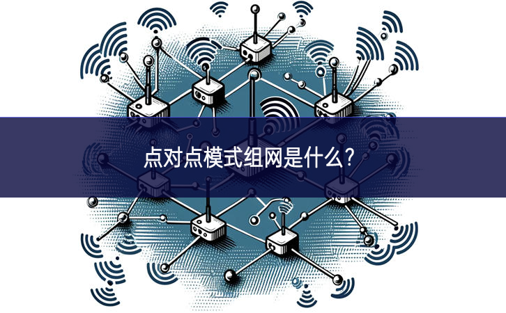 點(diǎn)對點(diǎn)模式組網(wǎng)是什么？