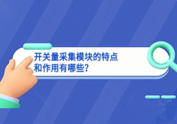 開關(guān)量采集模塊的特點和作用有哪些？