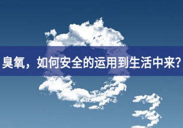 能滅活新冠病毒的臭氧，如何安全的運(yùn)用到生活中來？