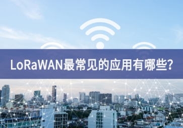 LoRaWAN最常見的應(yīng)用有哪些？