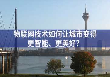 物聯(lián)網(wǎng)技術(shù)如何讓城市變得更智能、更美好？