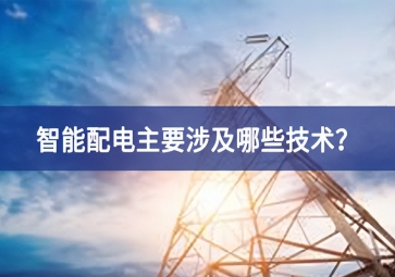 智能配電主要涉及哪些技術(shù)？