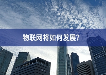 物聯(lián)網(wǎng)將如何發(fā)展？