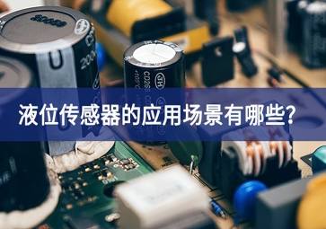 液位傳感器的應(yīng)用場(chǎng)景有哪些？