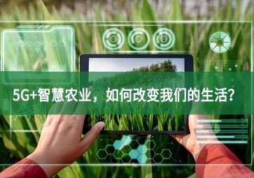 5G+智慧農(nóng)業(yè)，如何改變我們的生活？