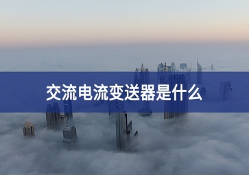 交流電流變送器是什么？