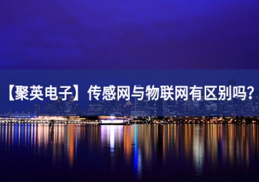 「聚英電子」傳感網(wǎng)與物聯(lián)網(wǎng)有區(qū)別嗎？