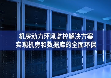 機(jī)房動(dòng)力環(huán)境監(jiān)控解決方案，實(shí)現(xiàn)機(jī)房和數(shù)據(jù)庫的全面環(huán)保