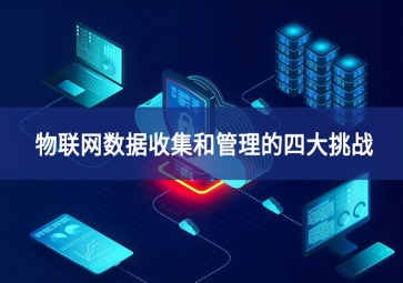 物聯(lián)網數(shù)據(jù)收集和管理的四大挑戰(zhàn)