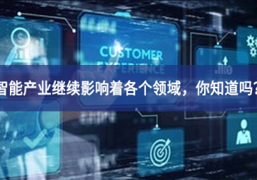 智能產(chǎn)業(yè)繼續(xù)影響著各個(gè)領(lǐng)域，你知道嗎？