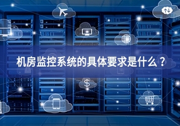 機房監(jiān)控系統(tǒng)的具體要求是什么 ？