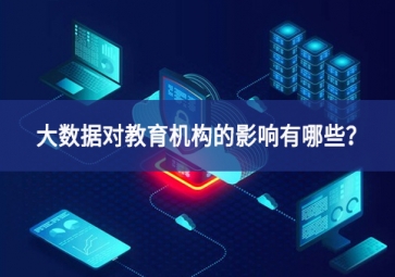 大數(shù)據(jù)對(duì)教育機(jī)構(gòu)的影響有哪些？