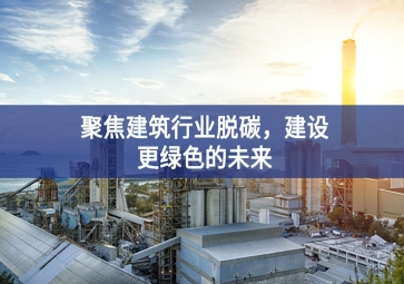 聚焦建筑行業(yè)脫碳，建設(shè)更綠色的未來