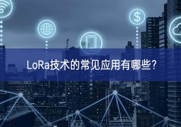 LoRa技術(shù)的常見(jiàn)應(yīng)用有哪些？