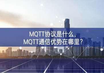 MQTT協(xié)議是什么，MQTT通信優(yōu)勢在哪里？