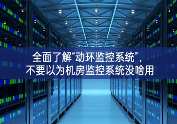 全面了解“動環(huán)監(jiān)控系統(tǒng)”，不要以為機(jī)房監(jiān)控系統(tǒng)沒啥用