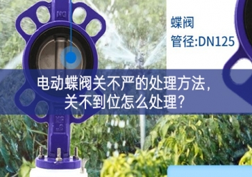 電動(dòng)蝶閥關(guān)不嚴(yán)的處理方法，關(guān)不到位怎么處理？