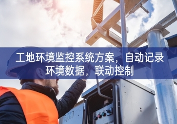 「智慧工地」工地環(huán)境監(jiān)控系統(tǒng)方案，自動記錄環(huán)境數據，聯(lián)動控制