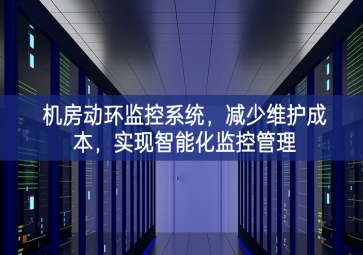 機(jī)房動環(huán)監(jiān)控系統(tǒng)，減少維護(hù)成本，實(shí)現(xiàn)智能化監(jiān)控管理