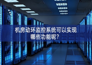 機房動環(huán)監(jiān)控系統(tǒng)可以實現(xiàn)哪些功能呢？
