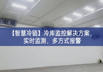 「智慧冷鏈」冷庫(kù)監(jiān)控解決方案，實(shí)時(shí)監(jiān)測(cè)，多方式報(bào)警