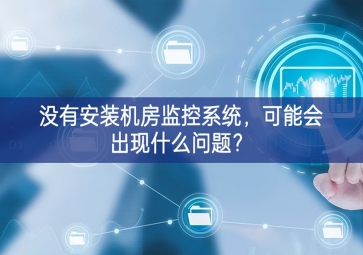 沒有安裝機(jī)房動(dòng)環(huán)監(jiān)控系統(tǒng)，可能會(huì)出現(xiàn)什么問題？