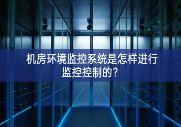 機(jī)房環(huán)境監(jiān)控系統(tǒng)是怎樣進(jìn)行監(jiān)控控制的？
