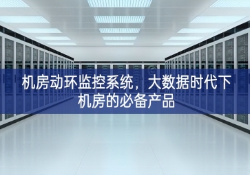 機(jī)房動(dòng)環(huán)監(jiān)控系統(tǒng)，大數(shù)據(jù)時(shí)代下機(jī)房的必備產(chǎn)品