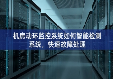 機(jī)房動環(huán)監(jiān)控系統(tǒng)如何智能檢測系統(tǒng)，快速故障處理