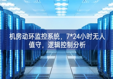 機房動環(huán)監(jiān)控系統(tǒng)，7*24小時無人值守，邏輯控制分析