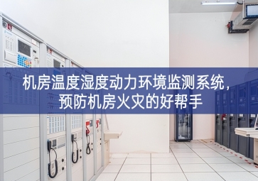 機(jī)房溫度濕度動力環(huán)境監(jiān)測系統(tǒng)，預(yù)防機(jī)房火災(zāi)的好幫手