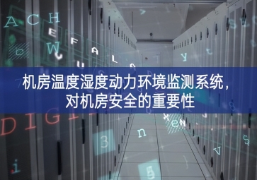 機(jī)房溫度濕度動力環(huán)境監(jiān)測系統(tǒng)，對機(jī)房安全的重要性