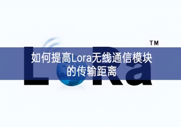 如何提高Lora無(wú)線通信模塊的傳輸距離