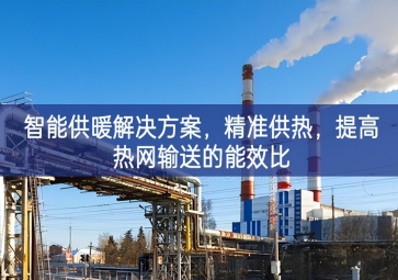 「智慧城市」智能供暖解決方案，精準(zhǔn)供熱，提高熱網(wǎng)輸送的能效比