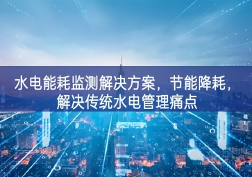 「智慧園區(qū)」水電能耗監(jiān)測解決方案，節(jié)能降耗，解決傳統(tǒng)水電管理痛點