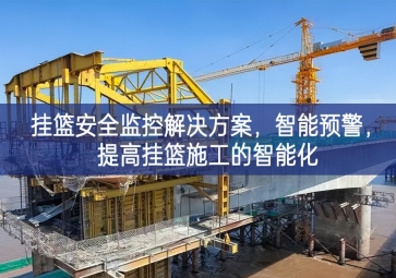 「智慧工地」掛籃安全監(jiān)控解決方案，智能預(yù)警，提高掛籃施工的智能化